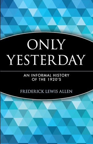 Only Yesterday: An Informal History Of The 1920's: 12 (wiley