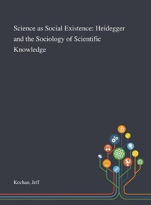 Science As Social Existence : Heidegger And The Sociology...