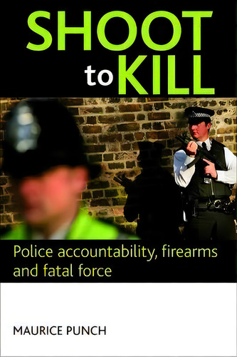 Shoot To Kill : Police Accountability, Firearms And Fatal Force, De Maurice Punch. Editorial Policy Press, Tapa Blanda En Inglés