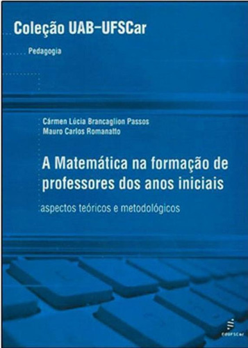 Matematica Na Formaçao De Professores Dos Anos Iniciais, A, De Passos, Carmen Lucia Brancaglion / Romanatto, Mauro Carlos. Editora Edufscar - Universidade Federal De São Carlos, Capa Mole Em Português