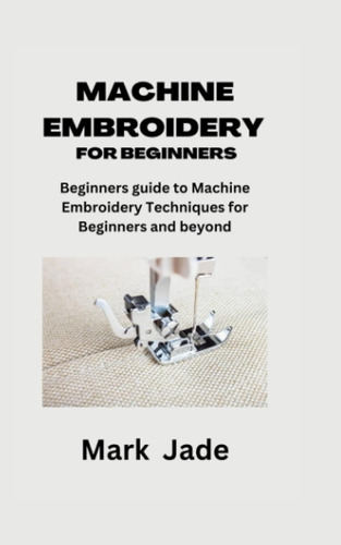 Libro: Machine Embroidery For Beginners: Beginners Guide To 