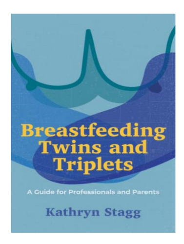 Breastfeeding Twins And Triplets - Kathryn Stagg. Eb04
