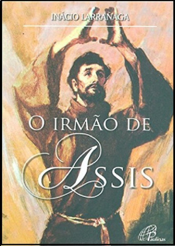 O Irmão de Assis (Coleção Em Busca de Deus) - 20ª Edição, de Ignacio Larrañaga. Editora Paulinas, capa mole, edição 20ª edição em português, 2021