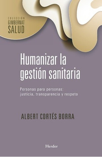 Humanizar La Gestion Sanitaria Personas Para Personas Justicia Transparencia Y Respeto, De Córtes Borra, Albert. Editorial Herder, Tapa Blanda En Español, 2021