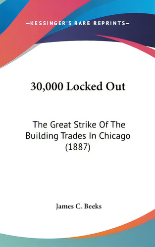 30,000 Locked Out: The Great Strike Of The Building Trades In Chicago (1887), De Beeks, James C.. Editorial Kessinger Pub Llc, Tapa Dura En Inglés