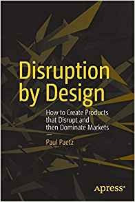 Disruption By Design How To Create Products That Disrupt And