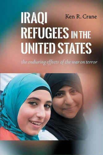 Iraqi Refugees In The United States : The Enduring Effects Of The War On Terror, De Ken R. Crane. Editorial New York University Press, Tapa Blanda En Inglés