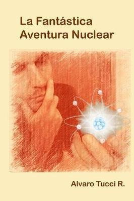 La Fantastica Aventura Nuclear - Alvaro Tucci R
