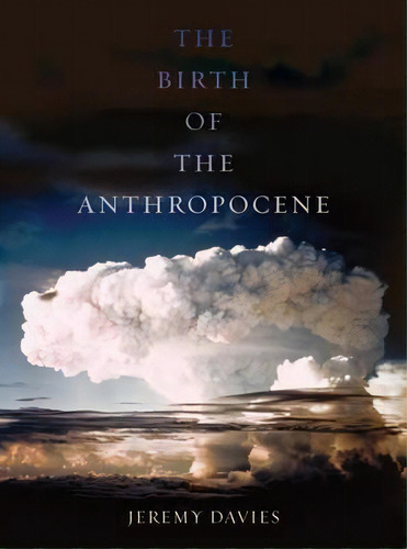 The Birth Of The Anthropocene, De Jeremy Davies. Editorial University California Press, Tapa Dura En Inglés