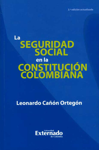 La seguridad social en la constitución colombiana, de Leonardo Cañón Ortegón. Serie 9587108859, vol. 1. Editorial U. Externado de Colombia, tapa blanda, edición 2013 en español, 2013