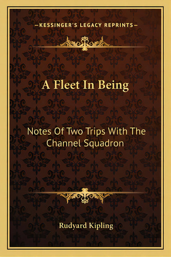 A Fleet In Being: Notes Of Two Trips With The Channel Squadron, De Kipling, Rudyard. Editorial Kessinger Pub Llc, Tapa Blanda En Inglés