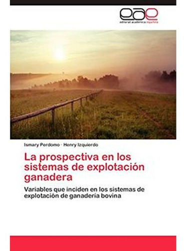 La Prospectiva En Los Sistemas De Explotacion Ganadera, De Perdomo Ismary Y Izquierdo Henry. Editorial Académica Española, Tapa Blanda En Español, 2014