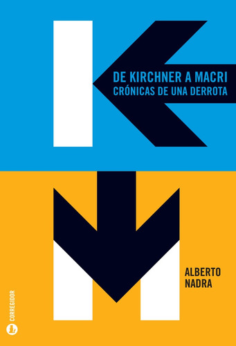 De Kirchner A Macri. Cronicas De Una Derrota - Alberto Nadra