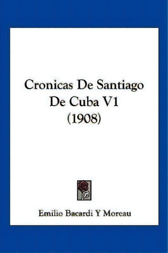 Cronicas De Santiago De Cuba V1 (1908), De Emilio Bacardi Y Moreau. Editorial Kessinger Publishing, Tapa Blanda En Español