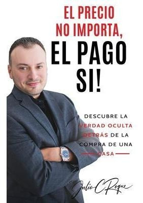 Libro El Precio No Importa, El Pago Si! - Julio C Roque