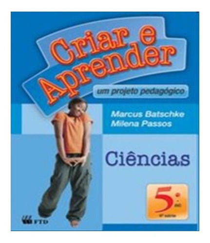 Criar E Aprender   Ciencias   5 Ano: Criar E Aprender   Ciencias   5 Ano, De Marcus Rogerio Batschke /. Editora Ftd, Capa Mole, Edição 1 Em Português