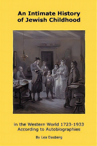 An Intimate History Of Jewish Childhood In The Western World 1723-1953: According To Autobiographies, De Dasberg, Lea. Editorial Authorhouse, Tapa Blanda En Inglés
