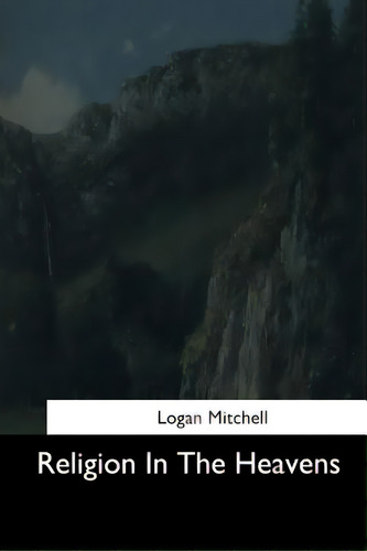 Religion In The Heavens, De Mitchell, Logan., Vol. 1. Editorial Createspace, Tapa Blanda En Inglés
