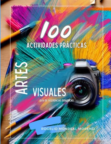 100 Actividades Prácticas - Artes Visuales: Guía De Sugerenc
