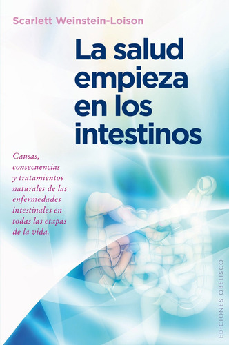 La salud empieza en los intestinos: Causas, consecuencias y tratamientos naturales de las enfermedades intestinales en todas las etapas de la vida, de Weinstein-Loison, Scarlett. Editorial Ediciones Obelisco, tapa blanda en español, 2015