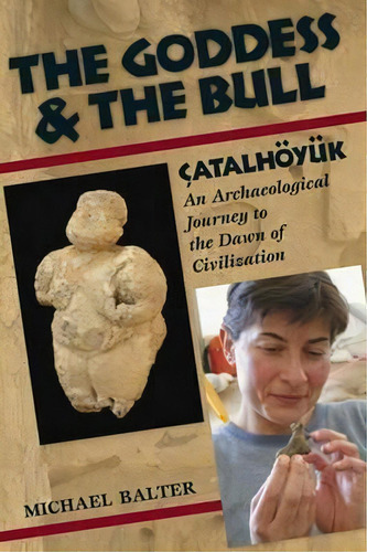 The Goddess And The Bull : Catalhoeyuk: An Archaeological Journey To The Dawn Of Civilization, De Michael Balter. Editorial Left Coast Press Inc, Tapa Blanda En Inglés