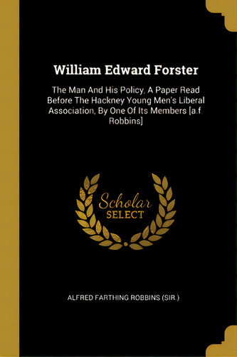William Edward Forster: The Man And His Policy, A Paper Read Before The Hackney Young Men's Liber..., De Alfred Farthing Robbins (sir ).. Editorial Wentworth Pr, Tapa Blanda En Inglés