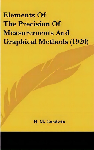 Elements Of The Precision Of Measurements And Graphical Methods (1920), De H M Goodwin. Editorial Kessinger Publishing, Tapa Dura En Inglés