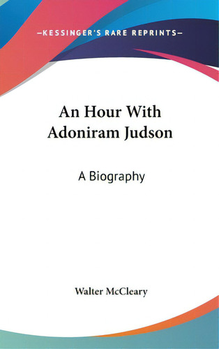 An Hour With Adoniram Judson: A Biography, De Mccleary, Walter. Editorial Kessinger Pub Llc, Tapa Dura En Inglés