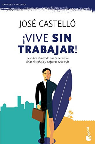 ¡vive Sin Trabajar!: Descubre El Metodo Que Te Permitira Dej