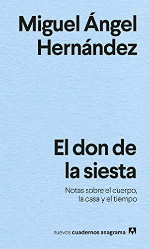 El Don De La Siesta: Notas Sobre El Cuerpo, La Casa Y El Tiempo: 30 (nuevos Cuadernos Anagrama), De Hernández, Miguel Ángel. Editorial Anagrama, Tapa Tapa Blanda En Español