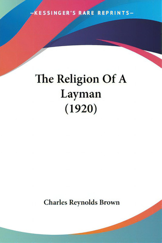 The Religion Of A Layman (1920), De Brown, Charles Reynolds., Vol. 1. Editorial Kessinger Pub Llc, Tapa Blanda En Inglés