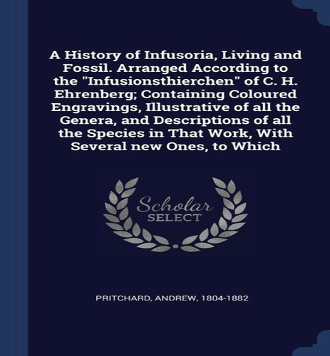 A History Of Infusoria, Living And Fossil. Arranged According To The Infusionsthierchen Of C. H..., De Andrew Pritchard. Editorial Sagwan Press, Tapa Dura En Inglés