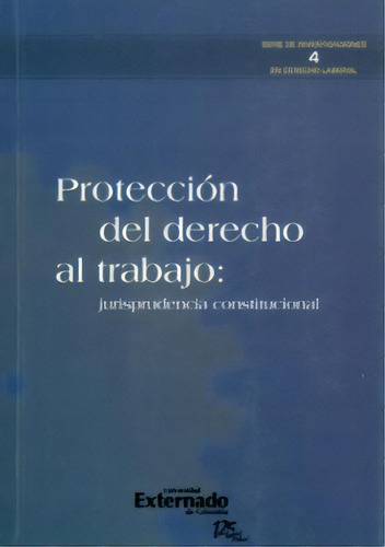 Protección Del Derecho Al Trabajo. Jurisprudencia Constitu, De Varios Autores. Serie 9587106831, Vol. 1. Editorial U. Externado De Colombia, Tapa Blanda, Edición 2011 En Español, 2011