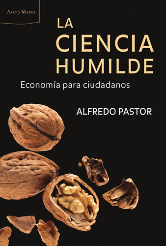 La ciencia humilde: Economía para ciudadanos, de Pastor, Alfredo. Serie Ares y Mares (Critica) Editorial Crítica México, tapa blanda en español, 2011
