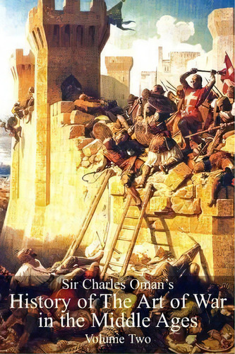 Sir Charles Oman's History Of The Art Of War In The Middle Ages, Volume 2, De Sir Charles William Oman. Editorial Naval Military Press, Tapa Blanda En Inglés