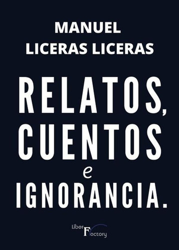 Relatos, Cuentos E Ignorancia., De Manuel Liceras Liceras. Editorial Liber Factory, Tapa Blanda En Español, 2022