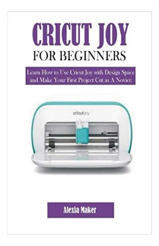 Libro: Cricut Joy For Beginners: Learn How To Use Cricut Joy