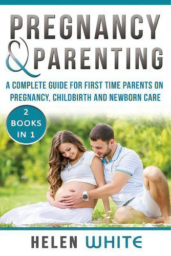 Pregnancy & Parenting : A Complete Guide For First Time Parents On Pregnancy, Childbirth And Newb..., De Helen White. Editorial Createspace Independent Publishing Platform, Tapa Blanda En Inglés