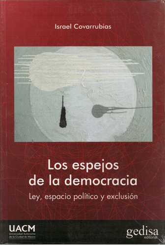 Los espejos de la democracia: Ley, espacio político y exclusión, de Covarrubias, Israel. Serie N/a, vol. Volumen Unico. Editorial Gedisa, tapa blanda, edición 1 en español, 2015