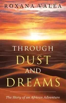 Comprar Through Dust And Dreams : The Story Of An African Adventure, De Roxana Valea. Editorial Rv Publications, Tapa Blanda En Inglés