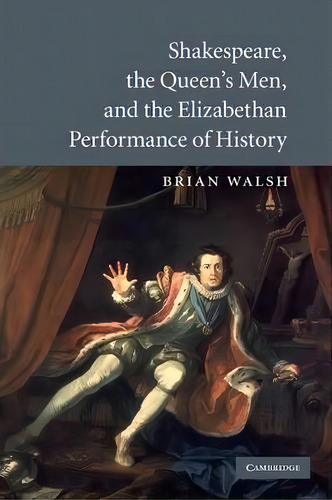 Shakespeare, The Queen's Men, And The Elizabethan Performance Of History, De Brian Walsh. Editorial Cambridge University Press, Tapa Blanda En Inglés