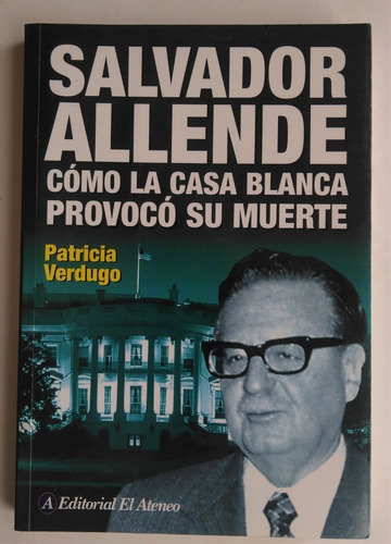 Patricia Verdugo. Salvador Allende Y La Casa Blanca