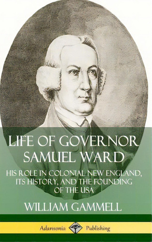 Life Of Governor Samuel Ward: His Role In Colonial New England, Its History, And The Founding Of ..., De Gammell, William. Editorial Lulu Pr, Tapa Dura En Inglés