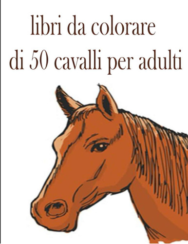 Libro: Libri Da Colorare Di 50 Cavalli Per Adulti: Un Libro