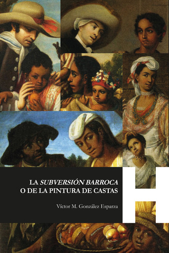 La subversión barroca o de la pintura de castas, de Víctor M. González Esparza. Serie 6078782871, vol. 1. Editorial Universidad Autónoma De Aguascalientes, tapa blanda, edición 2021 en español, 2021