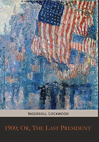 Book : 1900; Or, The Last President - Lockwood, Ingersoll _f