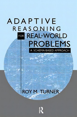 Adaptive Reasoning For Real-world Problems: A Schema-based Approach: A Schema-based Approach, De Turner, Roy., Vol. 1. Editorial Routledge, Tapa Blanda En Inglés