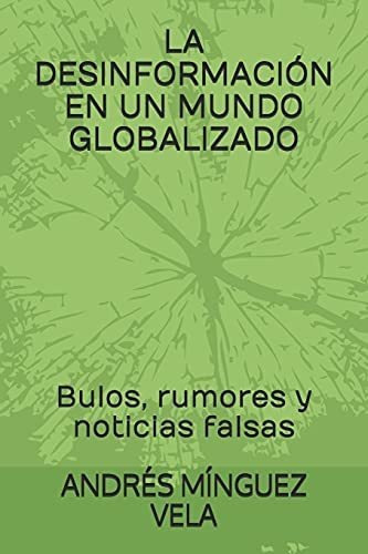 La Desinformacion En Un Mundo Globalizado : Bulos, Rumores Y Noticias Falsas, De Andres Minguez Vela. Editorial Independently Published, Tapa Blanda En Español