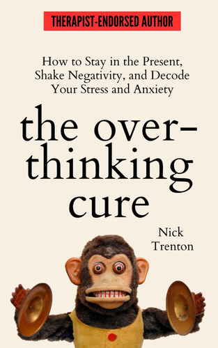 Libro: The Overthinking Cure: How To Stay In The Present, To