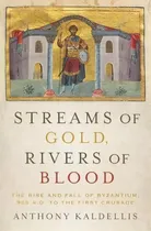 Comprar Streams Of Gold, Rivers Of Blood : The Rise And Fall Of Byzantium, 955 A.d. To The First Crusade, De Anthony Kaldellis. Editorial Oxford University Press Inc, Tapa Dura En Inglés